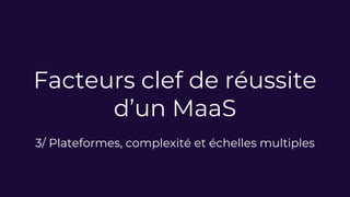 Facteurs clef de réussite
d’un MaaS
3/ Plateformes, complexité et échelles multiples
 