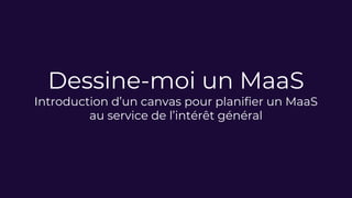 Dessine-moi un MaaS
Introduction d’un canvas pour planifier un MaaS
au service de l’intérêt général
 