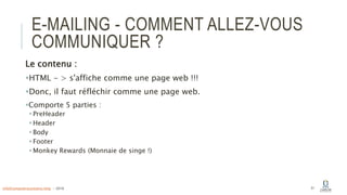 E-MAILING - COMMENT ALLEZ-VOUS
COMMUNIQUER ?
Le contenu :
HTML - > s'affiche comme une page web !!!
Donc, il faut réfléchir comme une page web.
Comporte 5 parties :
PreHeader
Header
Body
Footer
Monkey Rewards (Monnaie de singe !)
51info@computerassistance.help - 2016
 