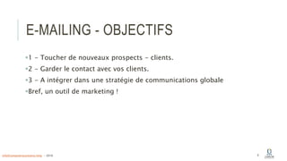 E-MAILING - OBJECTIFS
1 - Toucher de nouveaux prospects - clients.
2 - Garder le contact avec vos clients.
3 - A intégrer dans une stratégie de communications globale
Bref, un outil de marketing !
9info@computerassistance.help - 2016
 