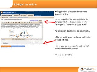 Blogger vous propose d’écrire votre premier article Il est possible d’écrire en utilisant du langage Html en basculant du mode “Rédiger” à “Modifier le code Html”. L’utilisation des libellés est essentielle.  Elle permettra une meilleure indéxation de vos articles. Vous pouvez sauvegarder votre article ou directement le publier. Il sera alors visible ! Rédiger un article 