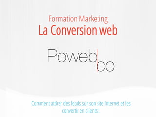 Comment attirer des leads sur son site Internet et les convertir en clients ! 
Formation Marketing 
La Conversion web  