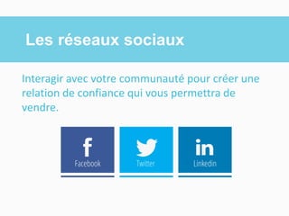 Les réseauxsociaux 
Interagir avec votre communauté pour créer une relation de confiance qui vous permettra de vendre. 
Twitter 
Linkedin 
ą 
Facebook 
v 
t  