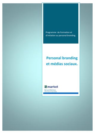 Programme de Formation et
  d’initiation au personal branding.




   Personal branding
   et médias sociaux.




Bernard Martinez
mise à jour 6 mars 2012
 