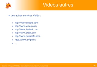 Videos autres Les autres services Vidéo : http;//video.google.com http://www.vimeo.com http://www.liveleak.com http://www.break.com http://www.metacafe.com http://www.tivipro.tv … 