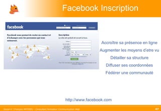 Facebook Inscription http://www.facebook.com Accroître sa présence en ligne Augmenter les moyens d’etre vu Détailler sa structure Diffuser ses coordonnées Fédérer une communauté 