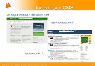 Indexer son CMS Les deux principaux « indexeurs » sont :  http://www.wikio.fr http://technorati.com/ 