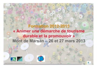 www.francoistourismeconsultants.com	
  
Formation 2012-2013
« Animer une démarche de tourisme
durable et la promouvoir »
Mont de Marsan – 26 et 27 mars 2013
 