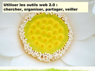 Utiliser les outils web 2.0 :  chercher, organiser, partager, veiller 