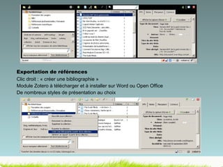 Exportation de références Clic droit : « créer une bibliographie » Module Zotero à télécharger et à installer sur Word ou Open Office De nombreux styles de présentation au choix 