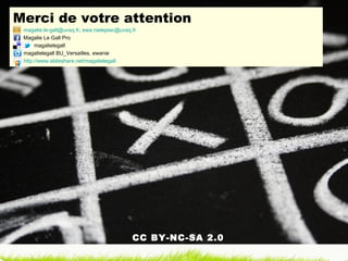 Merci de votre attention         magalie.le-gall@uvsq.fr ,  [email_address]   Magalie Le Gall Pro magalielegall magalielegall BU_Versailles, ewanie http://www.slideshare.net/magalielegall   CC BY-NC-SA 2.0 