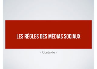 LES RÈGLES DES MÉDIAS SOCIAUX
- Contexte -
 