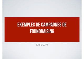 EXEMPLES DE CAMPAGNES DE
FOUNDRAISING
Les leviers
 
