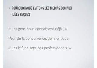 • Pourquoi nous évitons les médias sociaux
Idées reçues
« Les gens nous connaissent déjà ! »	

Peur de la concurrence, de la critique 	

« Les MS ne sont pas professionnels. »
 
