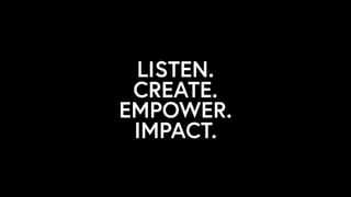 LISTEN.
CREATE.
EMPOWER.
IMPACT.
 
