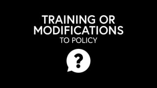 TO POLICY
TRAINING OR
MODIFICATIONS
 