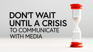 DON’T WAIT 
UNTIL A CRISIS
TO COMMUNICATE
WITH MEDIA
 