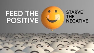 FEED THE
POSITIVE
STARVE
THE
NEGATIVE
 