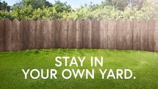 STAY IN  
YOUR OWN YARD.
 