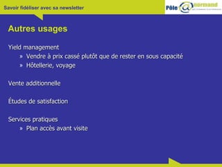 Autres usages Yield management  Vendre à prix cassé plutôt que de rester en sous capacité Hôtellerie, voyage Vente additionnelle Études de satisfaction Services pratiques Plan accès avant visite 