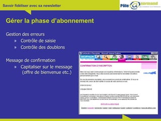 Gérer la phase d’abonnement Gestion des erreurs Contrôle de saisie Contrôle des doublons Message de confirmation Capitaliser sur le message  (offre de bienvenue etc.) 