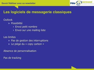 Les logiciels de messagerie classiques Outlook Possibilité Envoi petit nombre Envoi sur une mailing liste Les limites Pas de gestion des interruptions Le piège du « copy carbon » Absence de personnalisation Pas de tracking 
