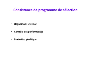 Consistance de programme de sélection
• Objectifs de sélection
• Contrôle des performances
• Evaluation génétique
 