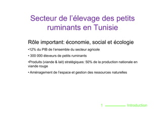 Secteur de l’élevage des petits
ruminants en Tunisie
Rôle important: économie, social et écologie
•12% du PIB de l’ensembl...