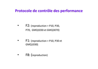Protocole de contrôle des performance
• F2: (reproduction + P10, P30,
P70, GMQ1030 et GMQ3070)
• F1: (reproduction + P10, ...