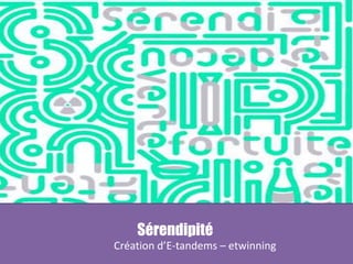 Création d’E-tandems – etwinning par
sérendipité
Sérendipité
Création d’E-tandems – etwinning
 