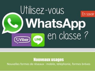 Nouveaux usages
Nouvelles formes de réseaux : mobile, téléphonie, formes brèves
 