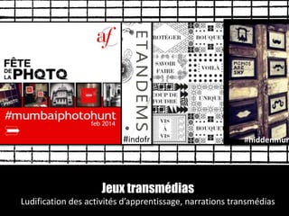 Jeux transmédias
Ludification des activités d’apprentissage, narrations transmédias
#hiddenmum#indofr
 