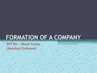 FORMATION OF A COMPANY
PPT BY – Shruti Verma
(Assistant Professor)
 