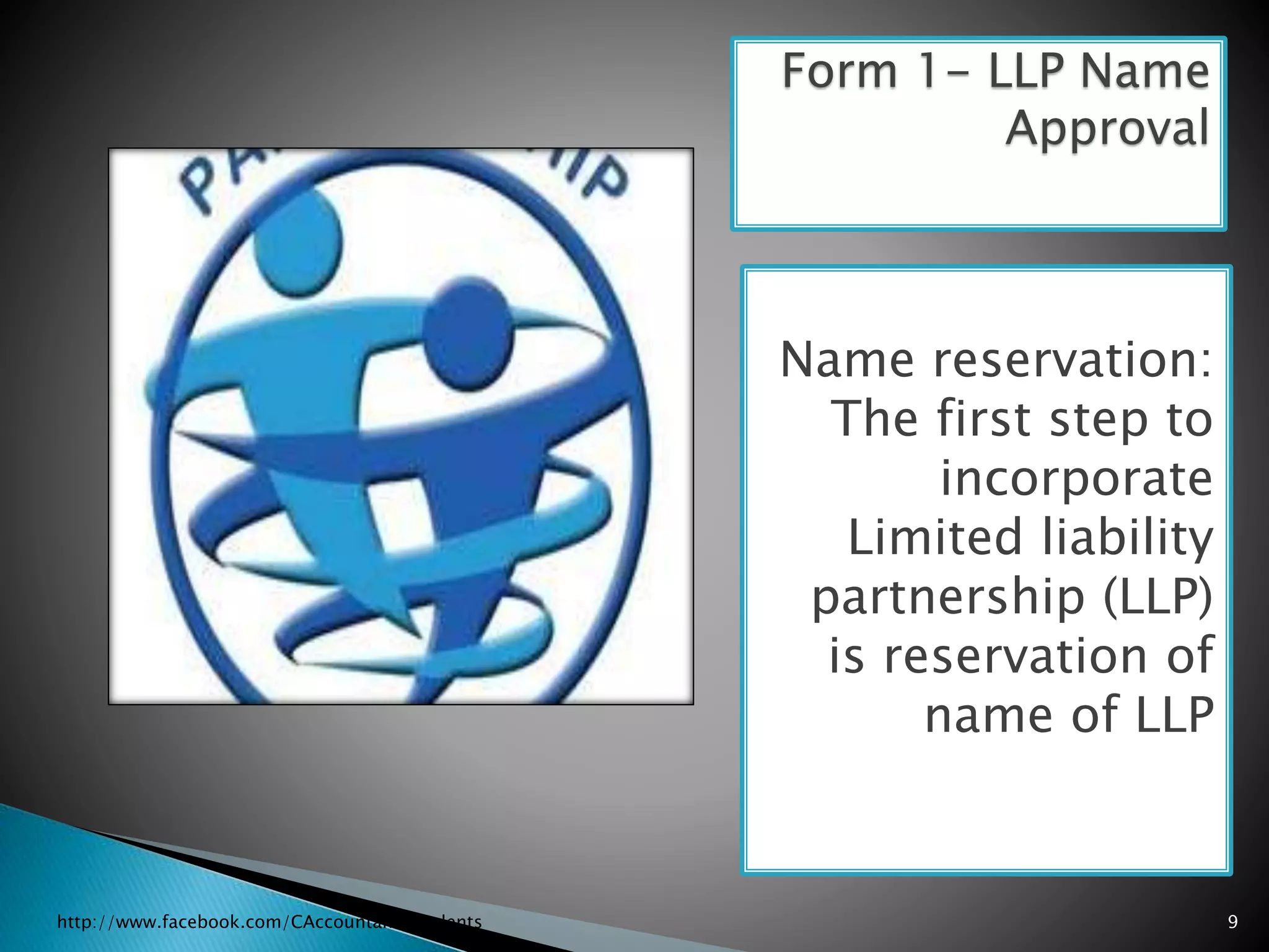Name reservation:
The first step to
incorporate
Limited liability
partnership (LLP)
is reservation of
name of LLP
Form 1- LLP Name
Approval
http://www.facebook.com/CAccountantsstudents 9
 