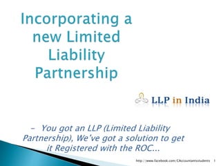 - You got an LLP (Limited Liability
Partnership), We’ve got a solution to get
it Registered with the ROC...
http://www.facebook.com/CAccountantsstudents 1
 