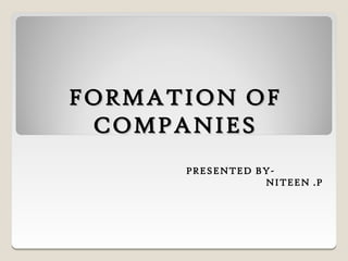 FORMATION OF
 COMPANIES
      PRESENTED BY-
                 NITEEN .P
 