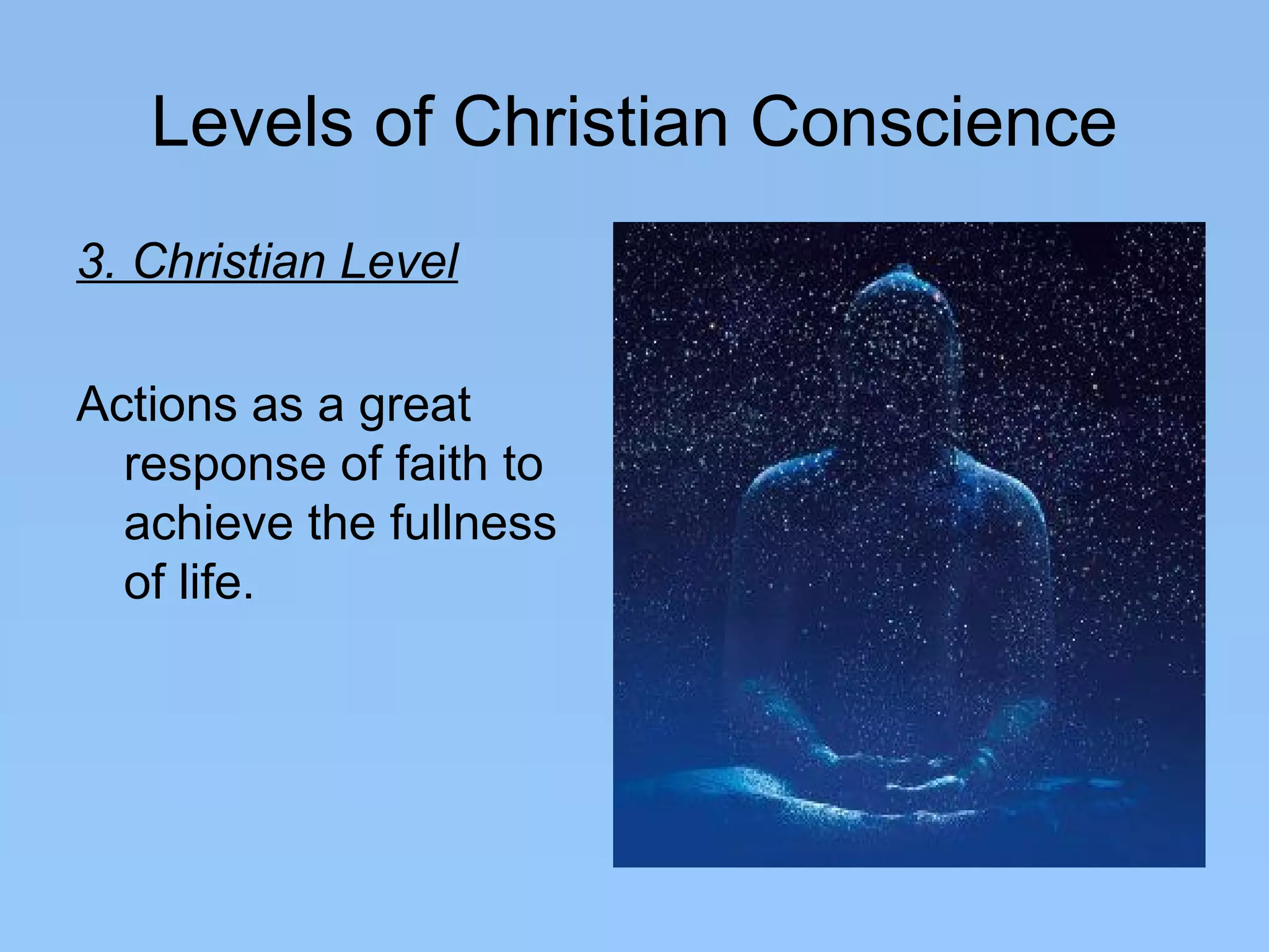 Levels of Christian Conscience
3. Christian Level
Actions as a great
response of faith to
achieve the fullness
of life.