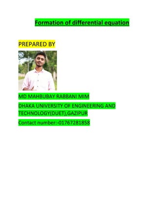 Formation of differential equation
PREPARED BY
MD MAHBUBAY RABBANI MIM
DHAKA UNIVERSITY OF ENGINEERING AND
TECHNOLOGY(DUET),GAZIPUR
Contact number:-01767281858
 