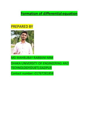 Formation of differential equation
PREPARED BY
MD MAHBUBAY RABBANI MIM
DHAKA UNIVERSITY OF ENGINEERING AND
TECHNOLOGY(DUET),GAZIPUR
Contact number:-01767281858
 