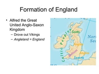 Formation of England
• Alfred the Great
United Anglo-Saxon
Kingdom
– Drove out Vikings
– Angleland = England
 
