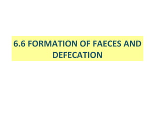 6.6 FORMATION OF FAECES AND
        DEFECATION
 