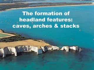The formation of headland features: caves, arches & stacks 