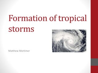 Formation of tropical
storms
Matthew Mortimer
 