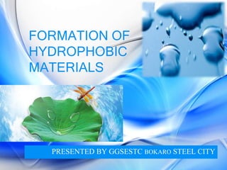 FORMATION OF
HYDROPHOBIC
MATERIALS
PRESENTED BY GGSESTC BOKARO STEEL CITY
 