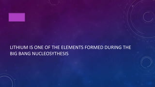 TRUE
LITHIUM IS ONE OF THE ELEMENTS FORMED DURING THE
BIG BANG NUCLEOSYTHESIS
 