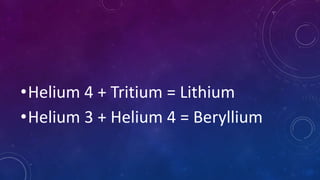 •Helium 4 + Tritium = Lithium
•Helium 3 + Helium 4 = Beryllium
 