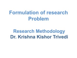 Formulation of research
Problem
Research Methodology
Dr. Krishna Kishor Trivedi
 