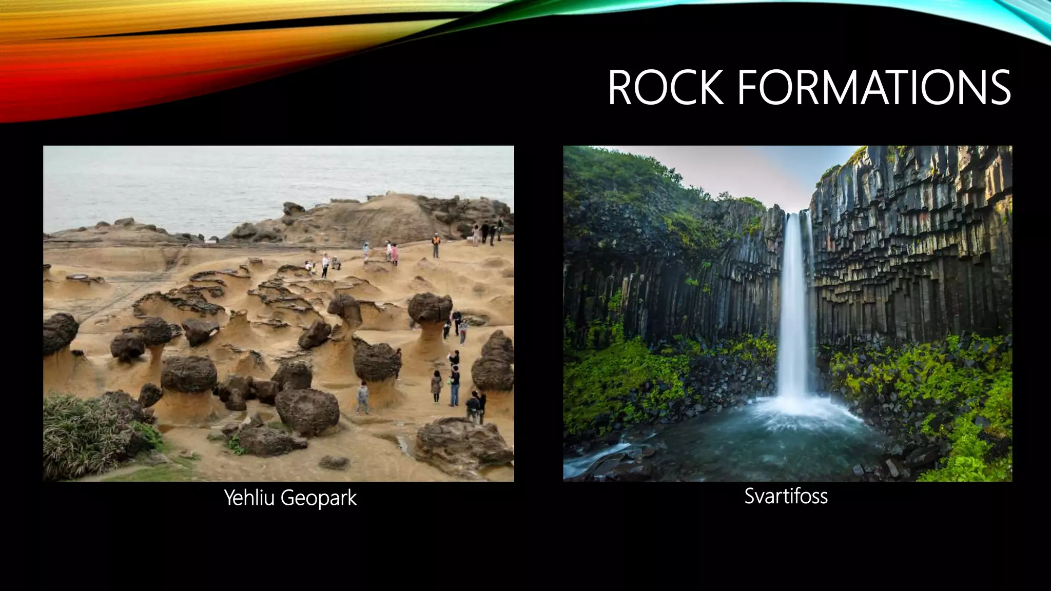 ROCK FORMATIONS
Yehliu Geopark Svartifoss
 