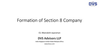 Formation of Section 8 Company
CS. Meenakshi Jayaraman
DVS Advisors LLP
India-Singapore-London-Dubai-Malaysia-Africa
www.dvsca.com
 