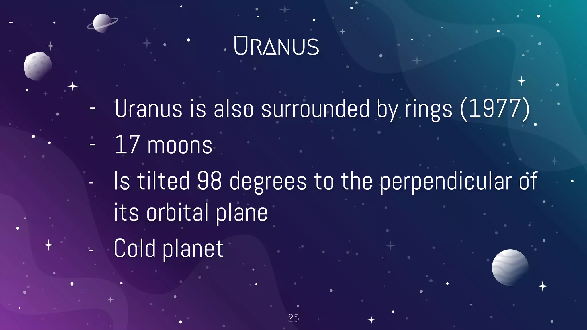 Uranus
- Uranus is also surrounded by rings (1977)
- 17 moons
- Is tilted 98 degrees to the perpendicular of
its orbital plane
- Cold planet
25
 